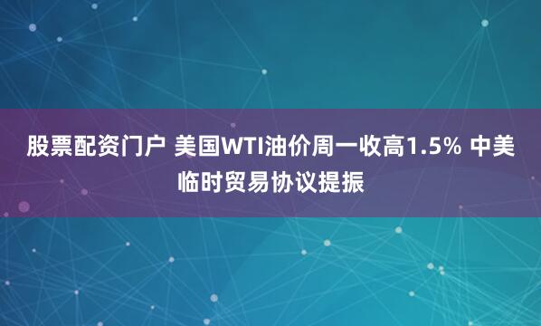股票配资门户 美国WTI油价周一收高1.5% 中美临时贸易协议提振