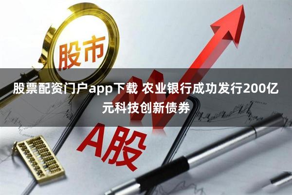 股票配资门户app下载 农业银行成功发行200亿元科技创新债券