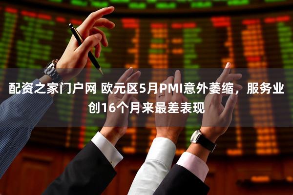 配资之家门户网 欧元区5月PMI意外萎缩，服务业创16个月来最差表现
