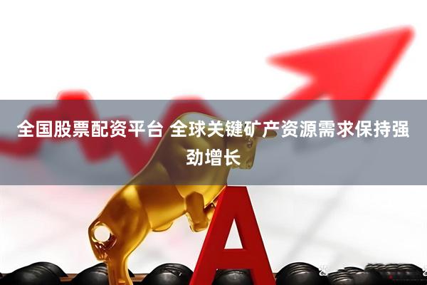 全国股票配资平台 全球关键矿产资源需求保持强劲增长