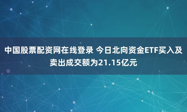 中国股票配资网在线登录 今日北向资金ETF买入及卖出成交额为21.15亿元