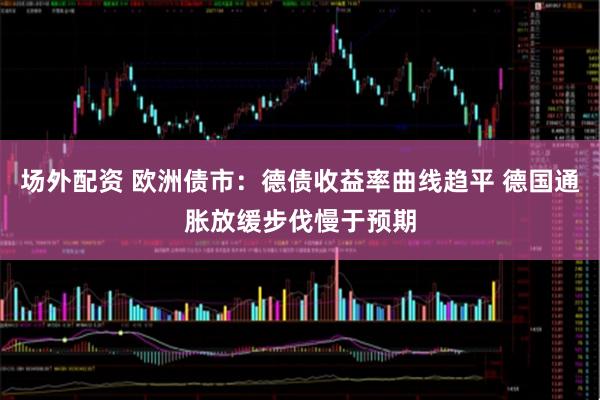 场外配资 欧洲债市：德债收益率曲线趋平 德国通胀放缓步伐慢于预期